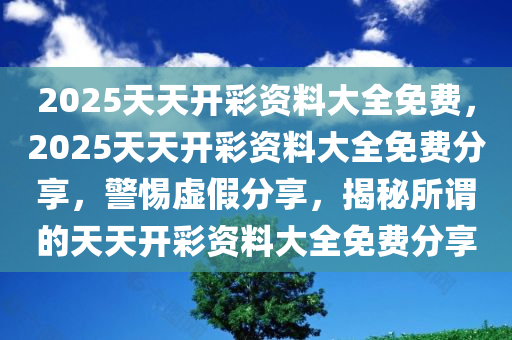 2025天天开彩免费资料,的虚假宣传-精选解析与落实